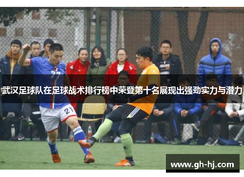 武汉足球队在足球战术排行榜中荣登第十名展现出强劲实力与潜力