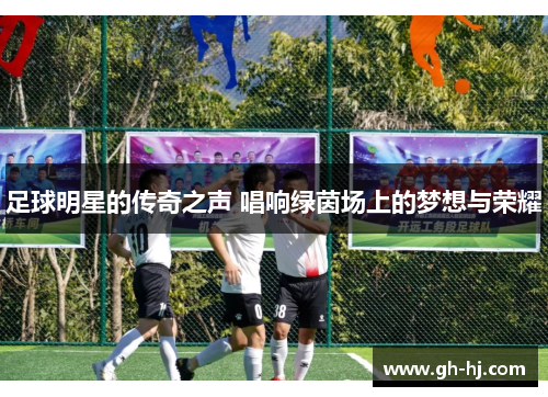 足球明星的传奇之声 唱响绿茵场上的梦想与荣耀
