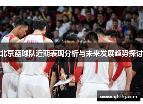 北京篮球队近期表现分析与未来发展趋势探讨