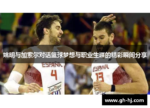 姚明与加索尔对话篮球梦想与职业生涯的精彩瞬间分享