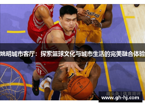 姚明城市客厅：探索篮球文化与城市生活的完美融合体验