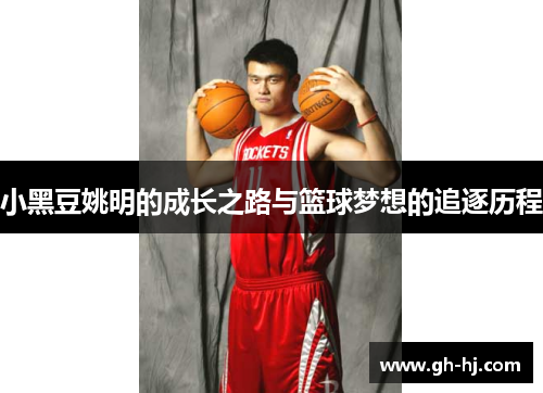 小黑豆姚明的成长之路与篮球梦想的追逐历程