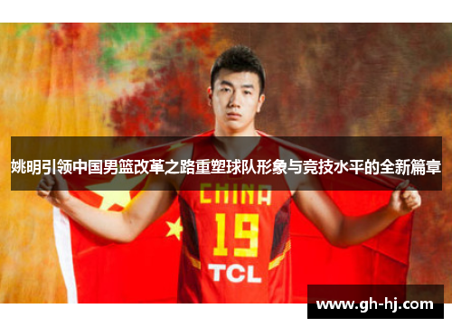 姚明引领中国男篮改革之路重塑球队形象与竞技水平的全新篇章