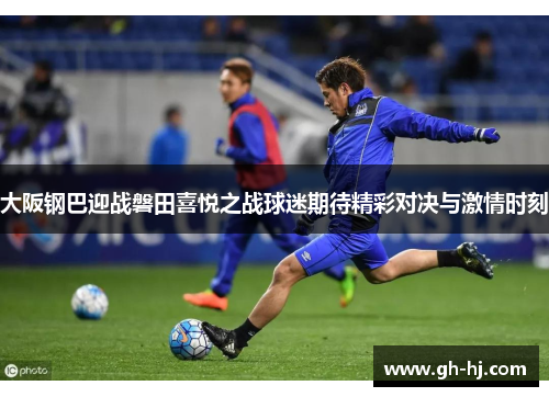 大阪钢巴迎战磐田喜悦之战球迷期待精彩对决与激情时刻