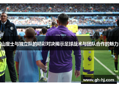 山度士与独立队的精彩对决揭示足球战术与团队合作的魅力
