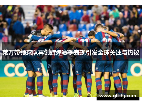 莱万带领球队再创辉煌赛季表现引发全球关注与热议